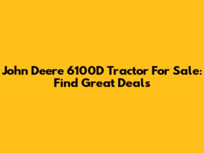 John Deere 6100D Tractor For Sale: Find Great Deals
