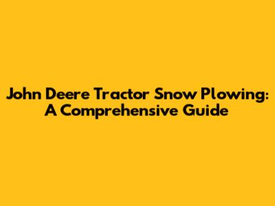 John Deere Tractor Snow Plowing: A Comprehensive Guide