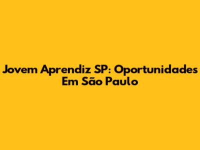 Jovem Aprendiz SP: Oportunidades Em São Paulo
