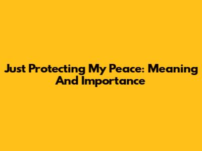 Just Protecting My Peace: Meaning And Importance