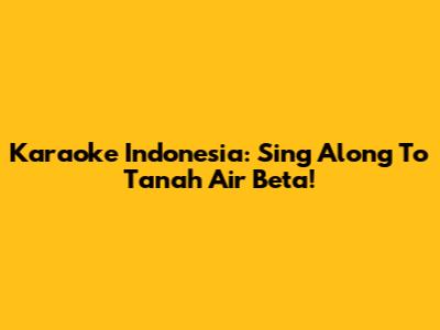 Karaoke Indonesia: Sing Along To Tanah Air Beta!