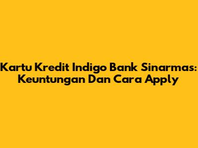 Kartu Kredit Indigo Bank Sinarmas: Keuntungan Dan Cara Apply