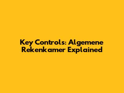 Key Controls: Algemene Rekenkamer Explained