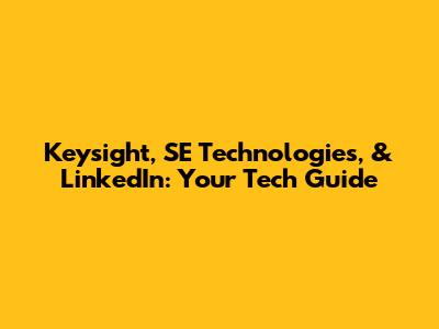 Keysight, SE Technologies, & LinkedIn: Your Tech Guide