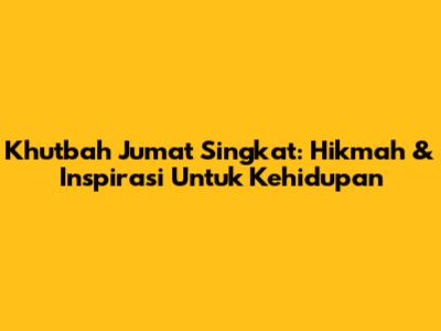 Khutbah Jumat Singkat: Hikmah & Inspirasi Untuk Kehidupan