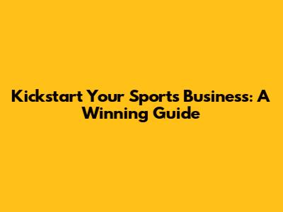 Kickstart Your Sports Business: A Winning Guide