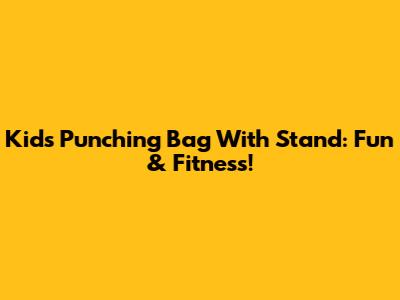 Kids' Punching Bag With Stand: Fun & Fitness!