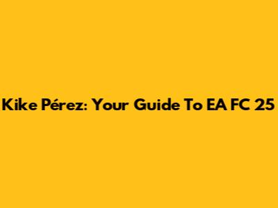 Kike Pérez: Your Guide To EA FC 25