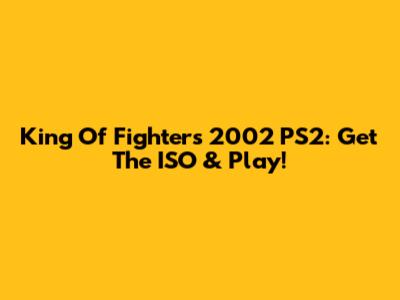 King Of Fighters 2002 PS2: Get The ISO & Play!