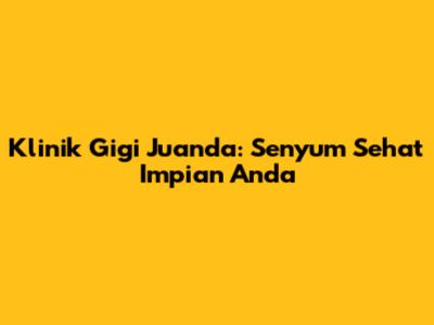 Klinik Gigi Juanda: Senyum Sehat Impian Anda