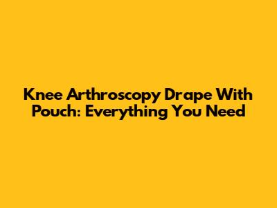 Knee Arthroscopy Drape With Pouch: Everything You Need