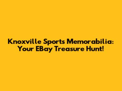 Knoxville Sports Memorabilia: Your EBay Treasure Hunt!
