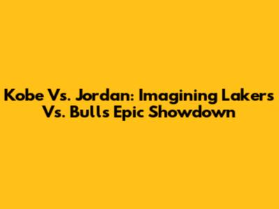 Kobe Vs. Jordan: Imagining Lakers Vs. Bulls Epic Showdown