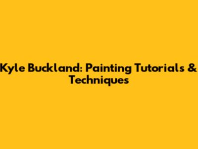 Kyle Buckland: Painting Tutorials & Techniques
