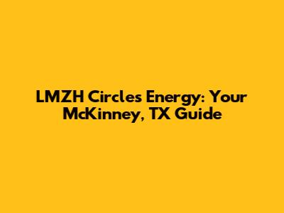 LMZH Circle's Energy: Your McKinney, TX Guide