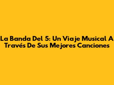 La Banda Del 5: Un Viaje Musical A Través De Sus Mejores Canciones