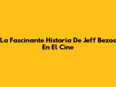 La Fascinante Historia De Jeff Bezos En El Cine