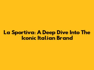 La Sportiva: A Deep Dive Into The Iconic Italian Brand