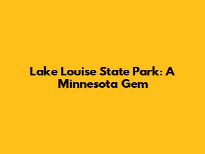 Lake Louise State Park: A Minnesota Gem