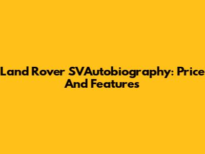Land Rover SVAutobiography: Price And Features