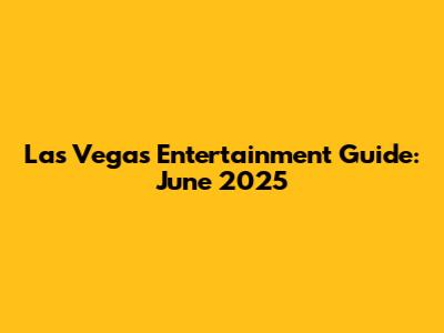 Las Vegas Entertainment Guide: June 2025