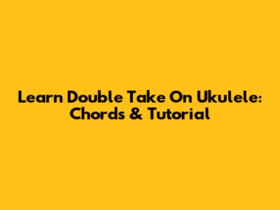 Learn 'Double Take' On Ukulele: Chords & Tutorial