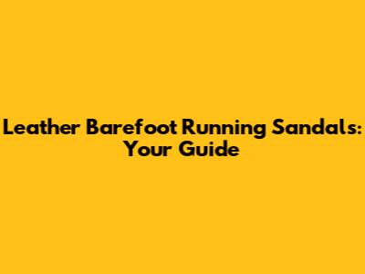 Leather Barefoot Running Sandals: Your Guide