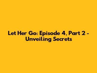 Let Her Go: Episode 4, Part 2 - Unveiling Secrets