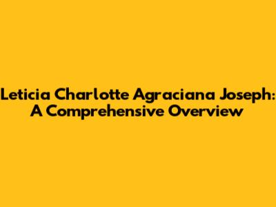 Leticia Charlotte Agraciana Joseph: A Comprehensive Overview
