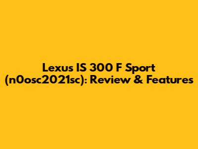 Lexus IS 300 F Sport (n0osc2021sc): Review & Features