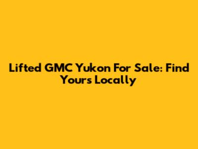 Lifted GMC Yukon For Sale: Find Yours Locally