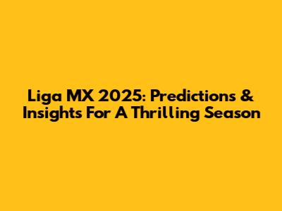 Liga MX 2025: Predictions & Insights For A Thrilling Season