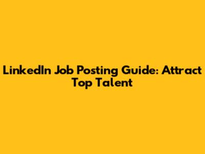 LinkedIn Job Posting Guide: Attract Top Talent