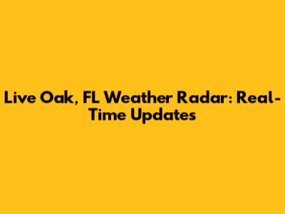 Live Oak, FL Weather Radar: Real-Time Updates