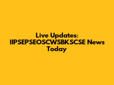Live Updates: IIPSEPSEOSCWSBKSCSE News Today