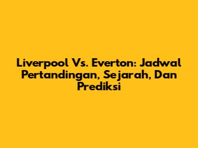 Liverpool Vs. Everton: Jadwal Pertandingan, Sejarah, Dan Prediksi