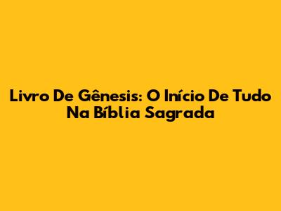 Livro De Gênesis: O Início De Tudo Na Bíblia Sagrada