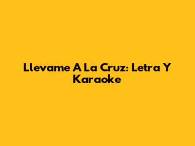 Llevame A La Cruz: Letra Y Karaoke