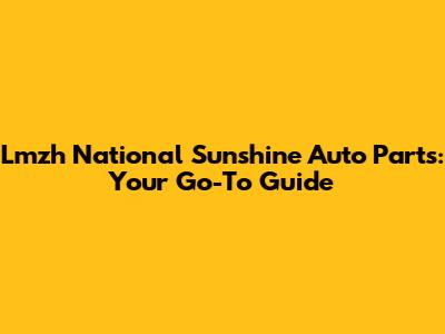 Lmzh National Sunshine Auto Parts: Your Go-To Guide