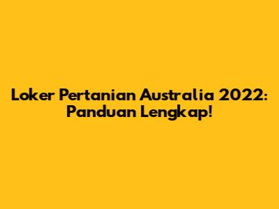 Loker Pertanian Australia 2022: Panduan Lengkap!