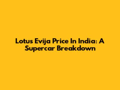 Lotus Evija Price In India: A Supercar Breakdown