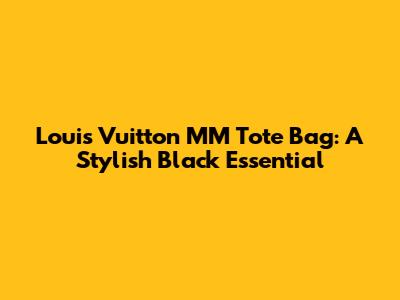 Louis Vuitton MM Tote Bag: A Stylish Black Essential