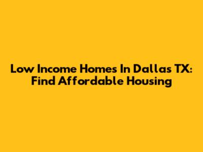 Low Income Homes In Dallas TX: Find Affordable Housing