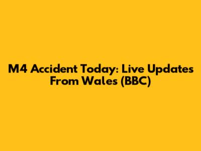 M4 Accident Today: Live Updates From Wales (BBC)