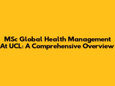 MSc Global Health Management At UCL: A Comprehensive Overview