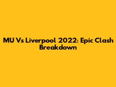 MU Vs Liverpool 2022: Epic Clash Breakdown