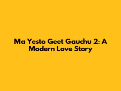 Ma Yesto Geet Gauchu 2: A Modern Love Story