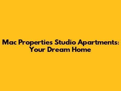 Mac Properties Studio Apartments: Your Dream Home