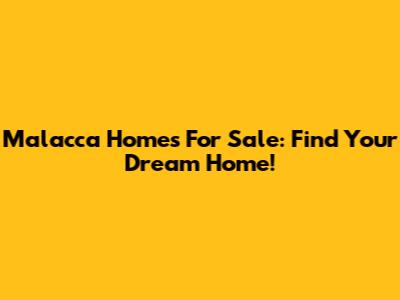 Malacca Homes For Sale: Find Your Dream Home!