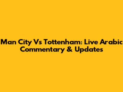Man City Vs Tottenham: Live Arabic Commentary & Updates